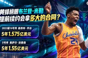 乔治5年1.575亿、奥萨尔5年1.55亿敲定 同届榜眼米勒合同将有多大？