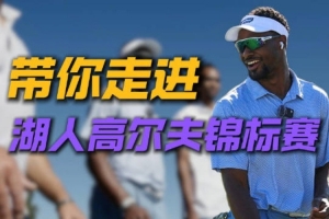 湖人内训高尔夫赛幕后花絮曝光 球员欢乐互动尽显综艺天赋
